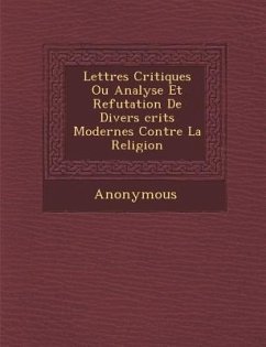 Lettres Critiques Ou Analyse Et Refutation de Divers Crits Modernes Contre La Religion - Anonymous