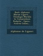 Beati Alphonsi Mariae Ligorii, ... Theologia Moralis in Compendium Redacta... Opera... Andrea Galani, ... - Liguori, Alphonsus
