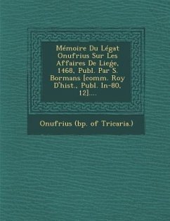Memoire Du Legat Onufrius Sur Les Affaires de Lie E, 1468, Publ. Par S. Bormans [comm. Roy d'Hist., Publ. In-80, 12]....