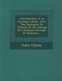 Introduction À La Syntaxe Latine, Avec Des Exemples de Thèmes Et Un Abrégé de l'Histoire Grecque Et Romaine...