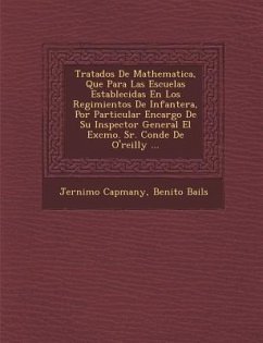 Tratados De Mathematica, Que Para Las Escuelas Establecidas En Los Regimientos De Infanter�a, Por Particular Encargo De Su Inspector General El - Capmany, Jer&; Bails, Benito