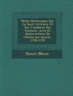 Notes Historiques Sur La Soci T Litt Raire Et Sur L'Acad Mie Des Sciences, Arts Et Belles-Lettres de Ch Lons-Sur-Marne, 1750-1792 - Menu, Henri