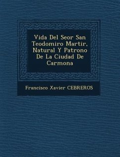 Vida Del Se�or San Teodomiro Martir, Natural Y Patrono De La Ciudad De Carmona - Cebreros, Francisco Xavier