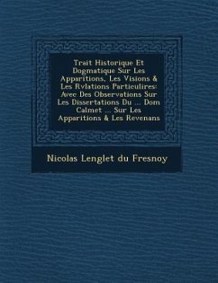 Trait Historique Et Dogmatique Sur Les Apparitions, Les Visions & Les R V Lations Particuli Res: Avec Des Observations Sur Les Dissertations Du ... Do