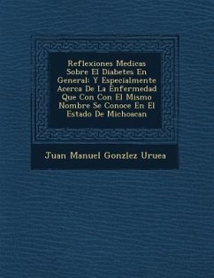 Reflexiones Medicas Sobre El Diabetes En General: Y Especialmente Acerca de La Enfermedad Que Con Con El Mismo Nombre Se Conoce En El Estado de Michoa