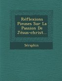 Reflexions Pieuses Sur La Passion de Jesus-Christ...