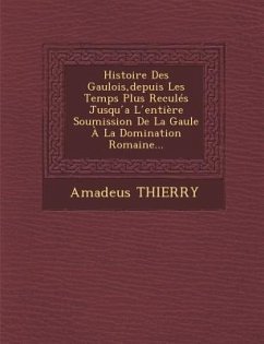 Histoire Des Gaulois, depuis Les Temps Plus Reculés Jusqu ́a L ́entière Soumission De La Gaule À La Domination Romaine... - Thierry, Amadeus