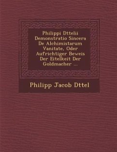 Philippi D Ttelii Demonstratio Sincera de Alchimistarum Vanitate, Oder Aufrichtiger Beweis Der Eitelkeit Der Goldmacher ... - D. Ttel, Philipp Jacob