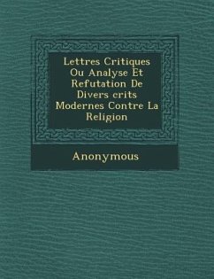 Lettres Critiques Ou Analyse Et Refutation de Divers Crits Modernes Contre La Religion - Anonymous