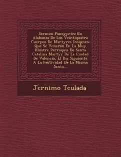 Sermon Panegyrico En Alabanza De Los Veintiquatro Cuerpos De Martyres Insignes: Que Se Veneran En La Muy Illustre Parroquia De Santa Catalina Martyr D - Teulada, Jer&