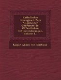 Katholisches Gesangbuch Zum Allgemeinen Gebrauche Bei Offentlichen Gottesverehrungen, Volume 1...