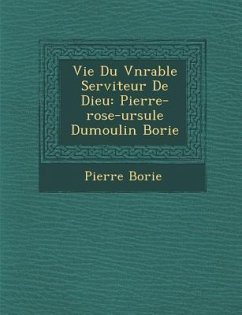 Vie Du V N Rable Serviteur de Dieu: Pierre-Rose-Ursule Dumoulin Borie - Borie, Pierre