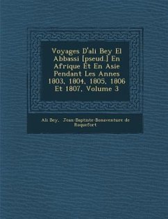 Voyages D'Ali Bey El Abbassi [Pseud.] En Afrique Et En Asie Pendant Les Ann Es 1803, 1804, 1805, 1806 Et 1807, Volume 3 - Bey, Ali