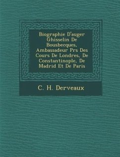 Biographie D'Auger Ghisselin de Bousbecques, Ambassadeur PR S Des Cours de Londres, de Constantinople, de Madrid Et de Paris - Derveaux, C. H.