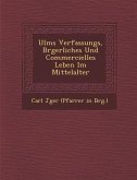 Ulms Verfassungs, B Rgerliches Und Commercielles Leben Im Mittelalter