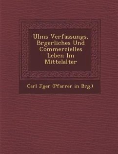 Ulms Verfassungs, B Rgerliches Und Commercielles Leben Im Mittelalter