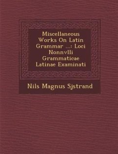 Miscellaneous Works on Latin Grammar ...: Loci Nonnvlli Grammaticae Latinae Examinati - Sj&