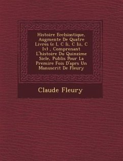 Histoire Eccl�siastique, Augment�e De Quatre Livres (c I, C Ii, C Iii, C Iv), Comprenant L'histoire Du Quinzi�me Si�cle, P - Fleury, Claude