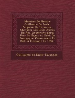 M�moires De Messire Guillaume De Saulx, Seigneur De Tavannes, Chevalier Des Deux Ordres Du Roi, Lieutenant-g�n�ral Pour Sa Majest - Saulx-Tavannes, Guillaume De