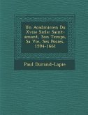 Un Acad&#65533;micien Du Xviie Si&#65533;cle: Saint-amant, Son Temps, Sa Vie, Ses Po&#65533;sies, 1594-1661