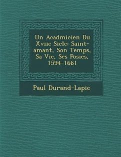 Un Acad�micien Du Xviie Si�cle: Saint-amant, Son Temps, Sa Vie, Ses Po�sies, 1594-1661 - Durand-Lapie, Paul