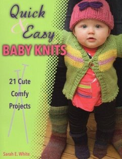 Quick & Easy Baby Knits: 21 Cute, Comfy Projects - White, Sarah E.