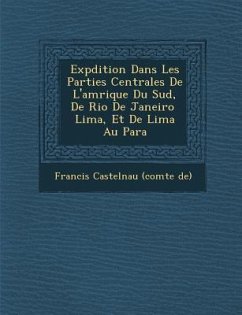 Exp Dition Dans Les Parties Centrales de L'Am Rique Du Sud, de Rio de Janeiro Lima, Et de Lima Au Para