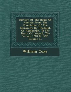 History Of The House Of Austria: From The Foundation Of The Monarchy By Rhodolph Of Hapsburgh, To The Death Of Leopold, The Second: 1218 To 1792, Volu - Coxe, William