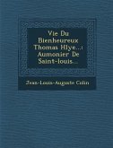 Vie Du Bienheureux Thomas H�lye...: Aumonier De Saint-louis...