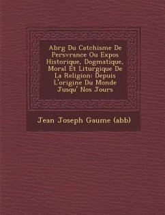 Abr G Du Cat Chisme de Pers V Rance Ou Expos Historique, Dogmatique, Moral Et Liturgique de La Religion: Depuis L'Origine Du Monde Jusqu' Nos Jours