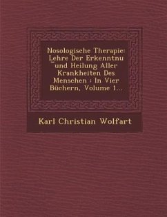 Nosologische Therapie: Lehre Der Erkenntnu ︣und Heilung Aller Krankheiten Des Menschen: In Vier Büchern, Volume 1... - Wolfart, Karl Christian