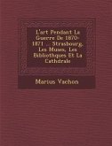 L'Art Pendant La Guerre de 1870-1871 ... Strasbourg, Les Mus Es, Les Biblioth Ques Et La Cath Drale