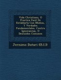 Vida Christiana, O Practica Facil De Entablarla Con Medios, Y Verdades Fundamentales, Contra Ignorancias, O Descuidos Comunes