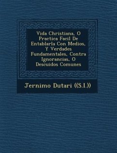 Vida Christiana, O Practica Facil De Entablarla Con Medios, Y Verdades Fundamentales, Contra Ignorancias, O Descuidos Comunes - ((s I. )), Jer&