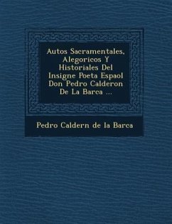 Autos Sacramentales, Alegoricos y Historiales del Insigne Poeta Espa Ol Don Pedro Calderon de La Barca ...