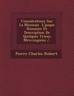 Consid Rations Sur La Monnaie L' Poque Romaine Et Description de Quelques Triens M Rovingiens /. - Robert, Pierre Charles