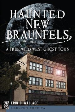 Haunted New Braunfels: A True Wild West Ghost Town - Wallace, Erin O.