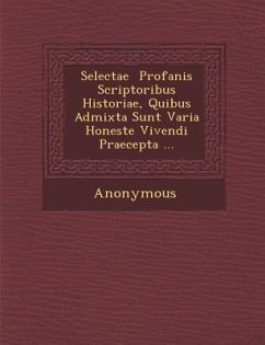 Selectae Profanis Scriptoribus Historiae, Quibus Admixta Sunt Varia Honeste Vivendi Praecepta ... - Anonymous