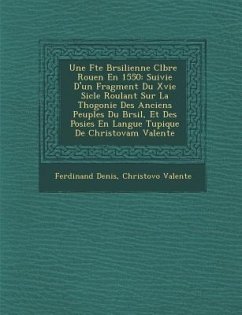 Une F Te Br Silienne C L Br E Rouen En 1550: Suivie D'Un Fragment Du Xvie Si Cle Roulant Sur La Th Ogonie Des Anciens Peuples Du Br Sil, Et Des Po Sie - Denis, Ferdinand; Valente, Christov O.