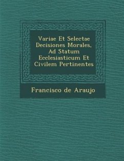 Variae Et Selectae Decisiones Morales, Ad Statum Ecclesiasticum Et Civilem Pertinentes - Araujo, Francisco De