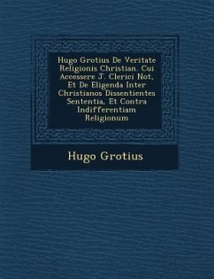 Hugo Grotius De Veritate Religionis Christian�. Cui Accessere J. Clerici Not�, Et De Eligenda Inter Christianos Dissentientes Sententia, - Grotius, Hugo