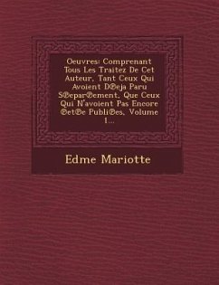 Oeuvres: Comprenant Tous Les Traitez de CET Auteur, Tant Ceux Qui Avoient D Eja Paru S Epar Ement, Que Ceux Qui N'Avoient Pas E - Mariotte, Edme