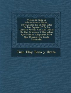 Vicios de Toda La Adminitraci N P Blica, Influyentes En El Mal Estar de Los Espa Oles y de La Carest a Actual, Con Las Causas de Que Proceden y Remedi