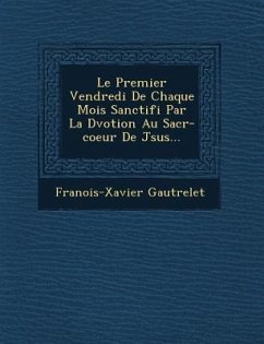 Le Premier Vendredi de Chaque Mois Sanctifi Par La D Votion Au Sacr -Coeur de J Sus... - Gautrelet, Fran Ois-Xavier