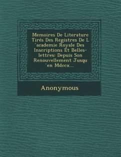 Memoires de Literature Tires Des Registres de L Academie Royale Des Inscriptions Et Belles-Lettres: Depuis Son Renouvellement Jusqu En MDCCX... - Anonymous