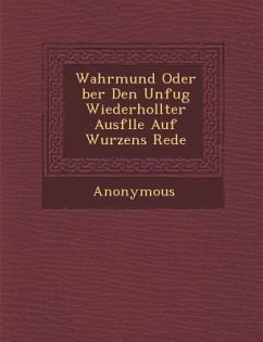 Wahrmund Oder Ber Den Unfug Wiederhollter Ausf Lle Auf Wurzens Rede - Anonymous