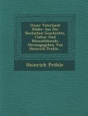 Unser Vaterland: Bilder Aus Der Deutschen Geschichte, Cultur Und Heimathkunde. Herausgegeben Von Heinrich Proḧle...