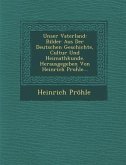 Unser Vaterland: Bilder Aus Der Deutschen Geschichte, Cultur Und Heimathkunde. Herausgegeben Von Heinrich Pro&#7719;le...