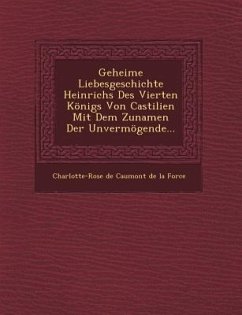 Geheime Liebesgeschichte Heinrichs Des Vierten Konigs Von Castilien Mit Dem Zunamen Der Unvermogende...