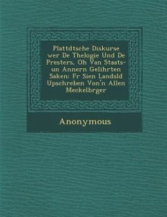 Plattd Tsche Diskurse Wer de Thelogie Und de Presters, Oh Van Staats-Un Annern Gelihrten Saken: F R Sien Landsl D Upschreben Von'n Allen Meckelb Rger - Anonymous